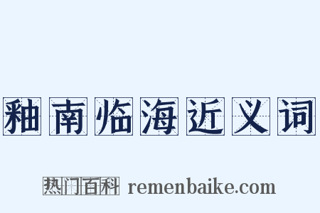 釉南临海近义词是什么意思的图片